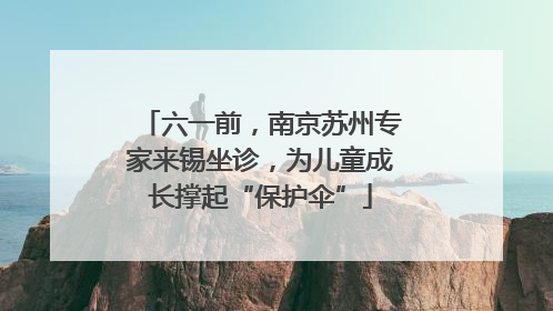 六一前，南京苏州专家来锡坐诊，为儿童成长撑起“保护伞”