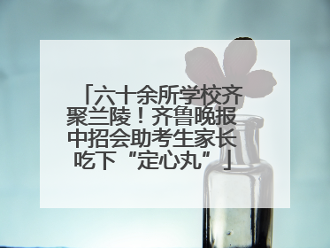 六十余所学校齐聚兰陵！齐鲁晚报中招会助考生家长吃下“定心丸”