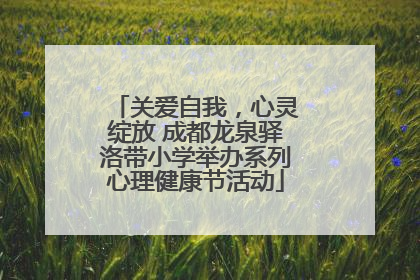 关爱自我,心灵绽放 成都龙泉驿洛带小学举办系列心理健康节活动