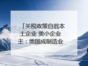 关税政策自戕本土企业 美小企业主：美国成制造业竞争力低地