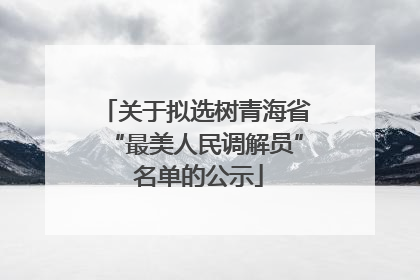 关于拟选树青海省“最美人民调解员” 名单的公示