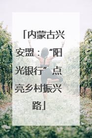 内蒙古兴安盟：“阳光银行”点亮乡村振兴路