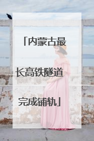 内蒙古最长高铁隧道完成铺轨