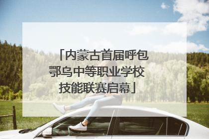 内蒙古首届呼包鄂乌中等职业学校技能联赛启幕
