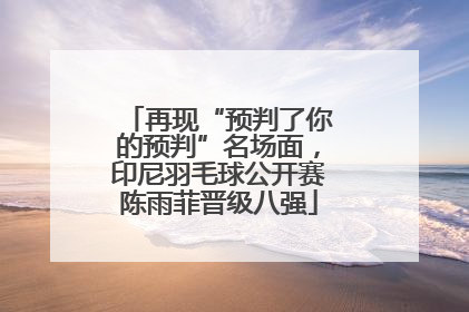 再现“预判了你的预判”名场面，印尼羽毛球公开赛陈雨菲晋级八强
