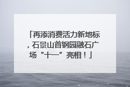再添消费活力新地标，石景山首钢园融石广场“十一”亮相！