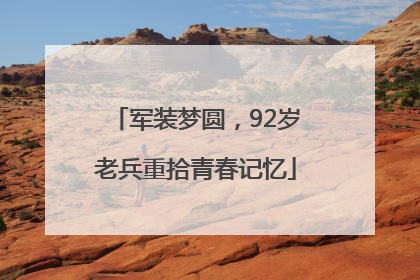 军装梦圆，92岁老兵重拾青春记忆