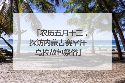 农历五月十三，探访内蒙古赛罕汗乌拉敖包祭俗