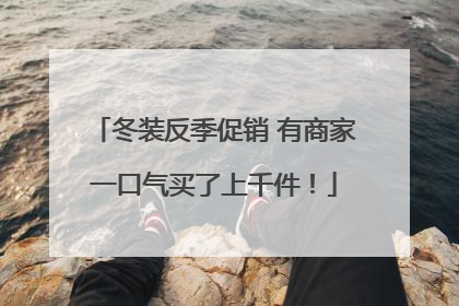 冬装反季促销 有商家一口气买了上千件！