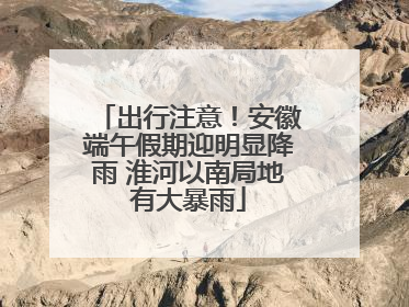 出行注意！安徽端午假期迎明显降雨 淮河以南局地有大暴雨