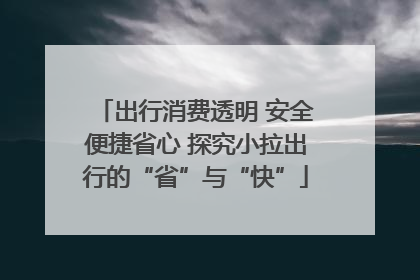 出行消费透明 安全便捷省心 探究小拉出行的“省”与“快”