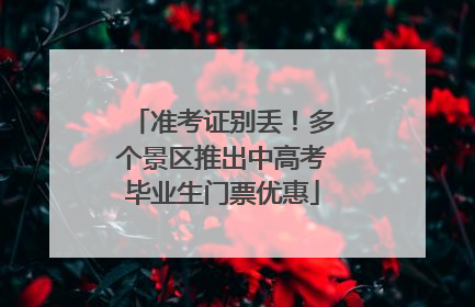 准考证别丢！多个景区推出中高考毕业生门票优惠