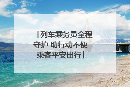 列车乘务员全程守护 助行动不便乘客平安出行