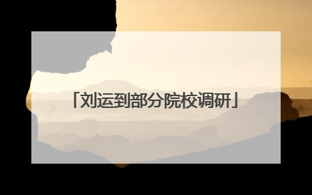 刘运到部分院校调研