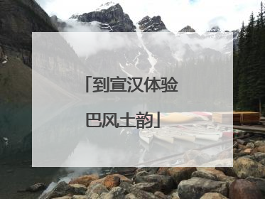 到宣汉体验巴风土韵