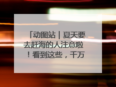 动图站｜夏天要去赶海的人注意啦！看到这些，千万别伸手！