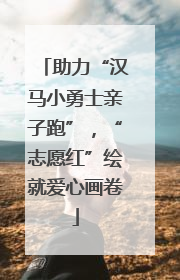 助力“汉马小勇士亲子跑”，“志愿红”绘就爱心画卷