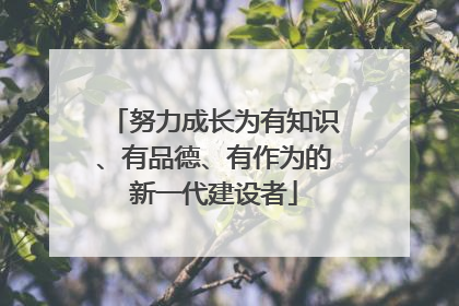 努力成长为有知识、有品德、有作为的新一代建设者