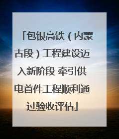 包银高铁（内蒙古段）工程建设迈入新阶段 牵引供电首件工程顺利通过验收评估