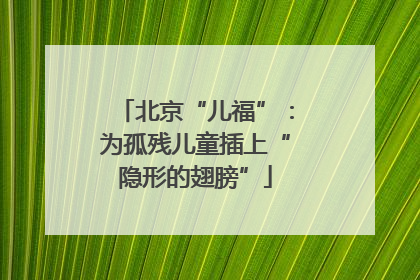 北京“儿福”：为孤残儿童插上“隐形的翅膀”