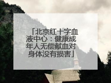 北京红十字血液中心：健康成年人无偿献血对身体没有损害