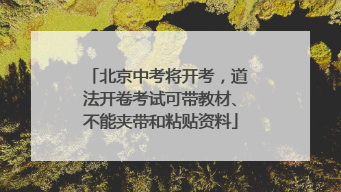 北京中考将开考，道法开卷考试可带教材、不能夹带和粘贴资料