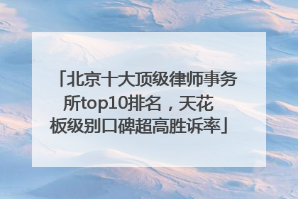 北京十大顶级律师事务所top10排名，天花板级别口碑超高胜诉率