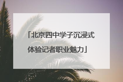北京四中学子沉浸式体验记者职业魅力