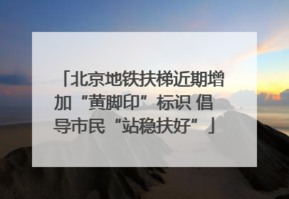 北京地铁扶梯近期增加“黄脚印”标识 倡导市民“站稳扶好”
