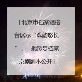 北京市档案馆搭台展示“戏韵悠长”，一批珍贵档案京剧剧本公开