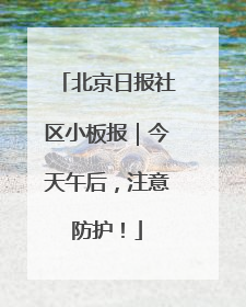 北京日报社区小板报｜今天午后，注意防护！