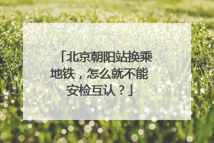 北京朝阳站换乘地铁，怎么就不能安检互认？