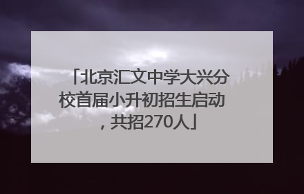 北京汇文中学大兴分校首届小升初招生启动，共招270人