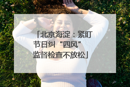 北京海淀：紧盯节日纠“四风” 监督检查不放松