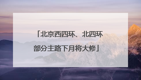 北京西四环、北四环部分主路下月将大修