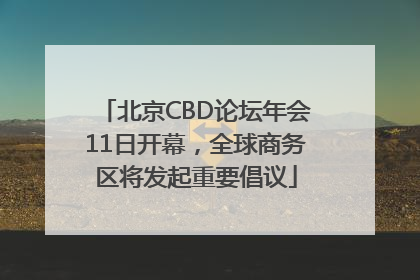 北京CBD论坛年会11日开幕，全球商务区将发起重要倡议