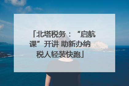 北塔税务：“启航课”开讲 助新办纳税人轻装快跑