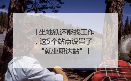 坐地铁还能找工作，这5个站点设置了“就业职达站”