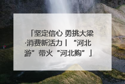 坚定信心 勇挑大梁·消费新活力丨“河北游”带火“河北购”