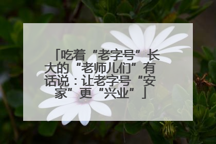 吃着“老字号”长大的“老师儿们”有话说：让老字号“安家”更“兴业”