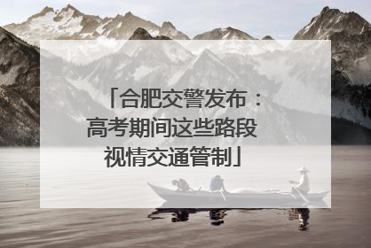 合肥交警发布：高考期间这些路段视情交通管制