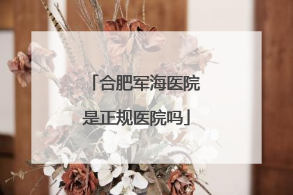 合肥军海医院是正规医院吗