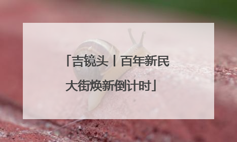 吉镜头丨百年新民大街焕新倒计时