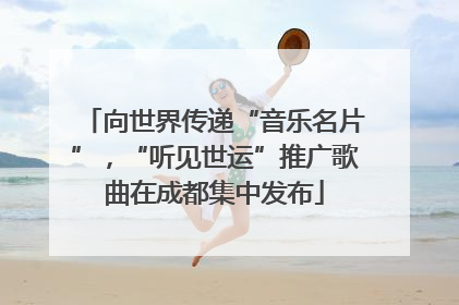 向世界传递“音乐名片”，“听见世运”推广歌曲在成都集中发布