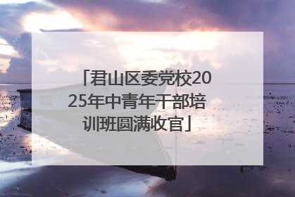君山区委党校2025年中青年干部培训班圆满收官