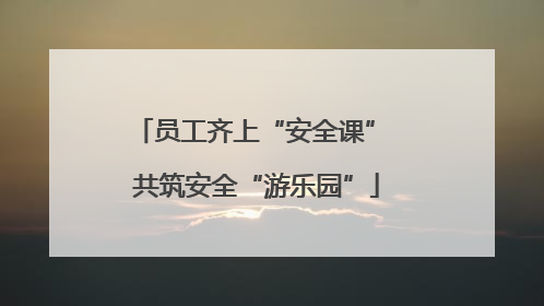 员工齐上“安全课” 共筑安全“游乐园”