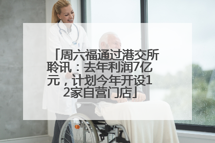 周六福通过港交所聆讯：去年利润7亿元，计划今年开设12家自营门店