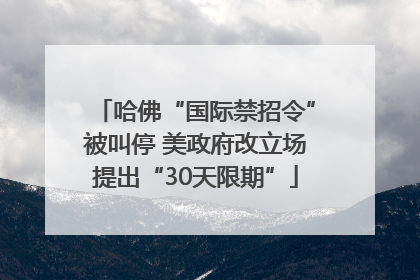 哈佛“国际禁招令”被叫停 美政府改立场提出“30天限期”