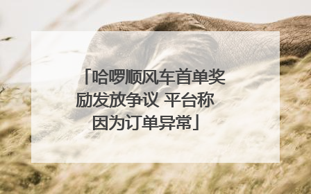 哈啰顺风车首单奖励发放争议 平台称因为订单异常