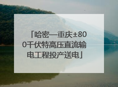 哈密—重庆±800千伏特高压直流输电工程投产送电